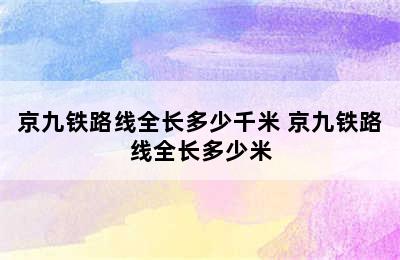 京九铁路线全长多少千米 京九铁路线全长多少米